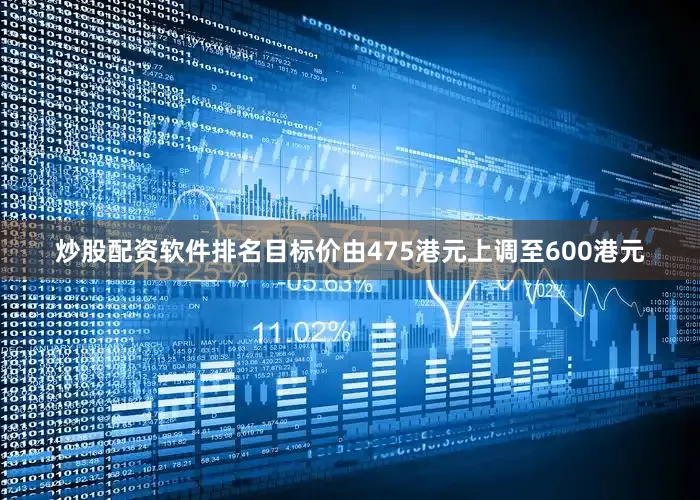 炒股配资软件排名目标价由475港元上调至600港元
