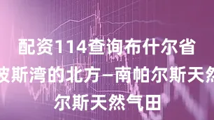 配资114查询布什尔省紧邻波斯湾的北方—南帕尔斯天然气田