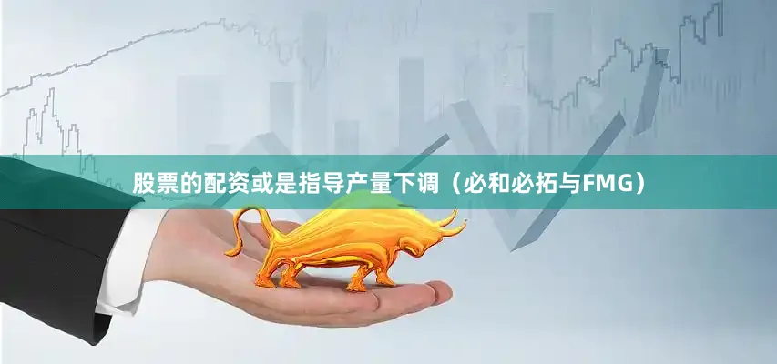 股票的配资或是指导产量下调（必和必拓与FMG）