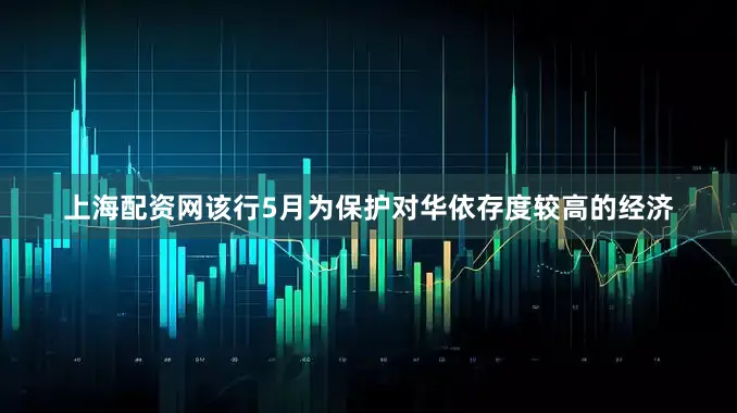 上海配资网该行5月为保护对华依存度较高的经济