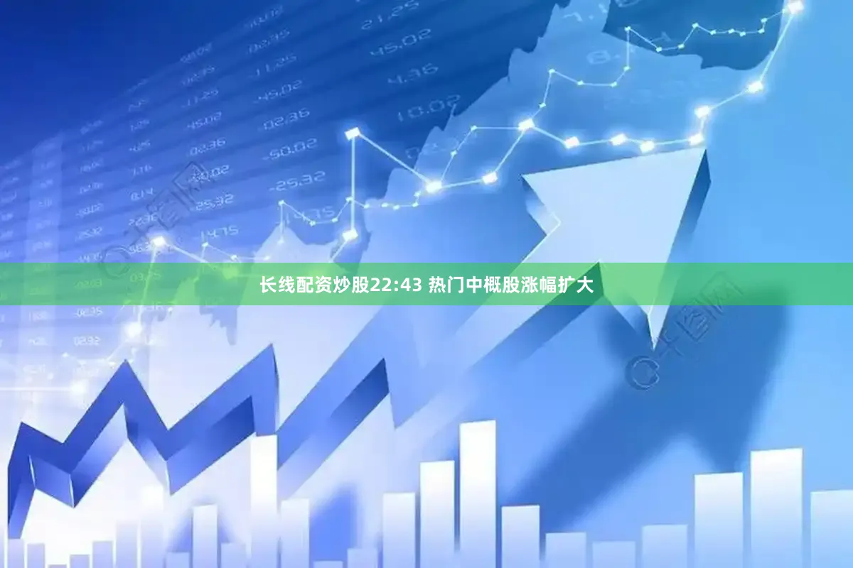 长线配资炒股22:43 热门中概股涨幅扩大