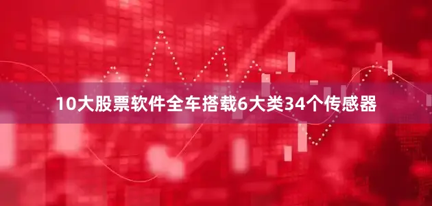 10大股票软件全车搭载6大类34个传感器