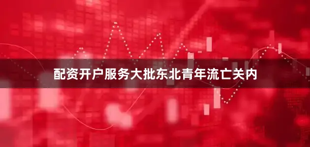 配资开户服务大批东北青年流亡关内