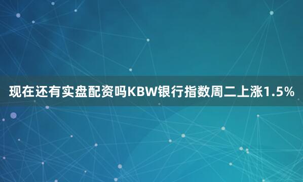 现在还有实盘配资吗　　KBW银行指数周二上涨1.5%