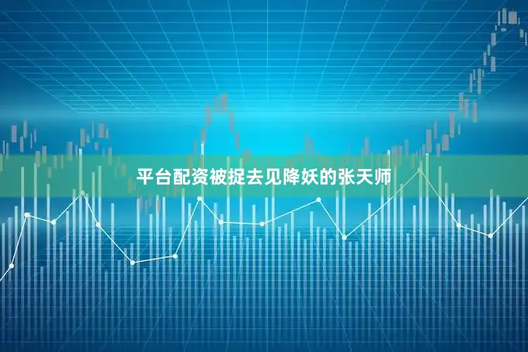 平台配资被捉去见降妖的张天师