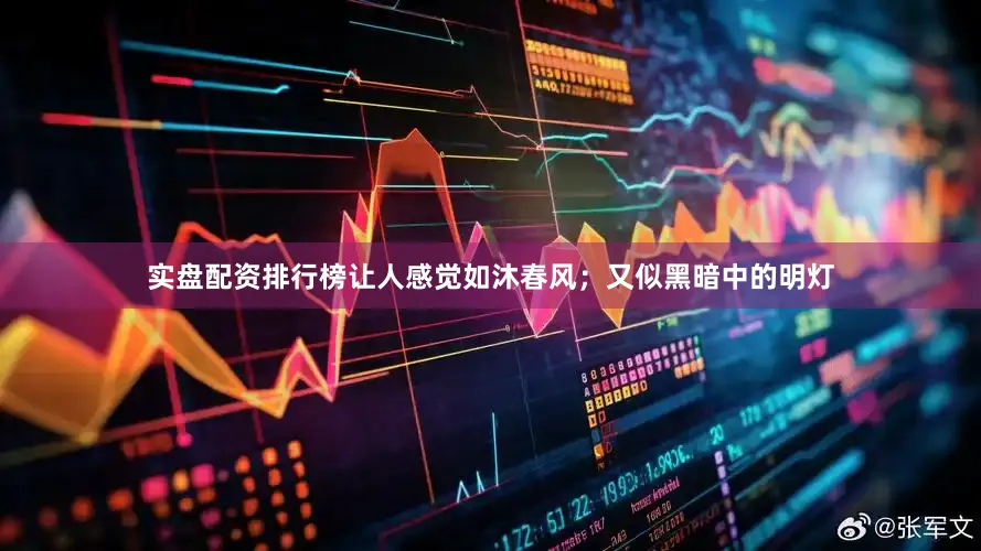 实盘配资排行榜让人感觉如沐春风；又似黑暗中的明灯