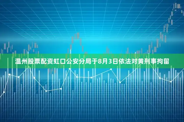 温州股票配资虹口公安分局于8月3日依法对黄刑事拘留