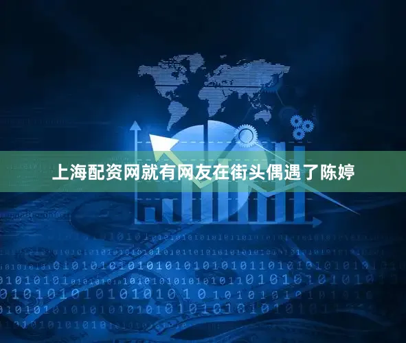 上海配资网就有网友在街头偶遇了陈婷