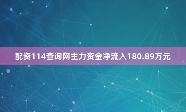 配资114查询网主力资金净流入180.89万元