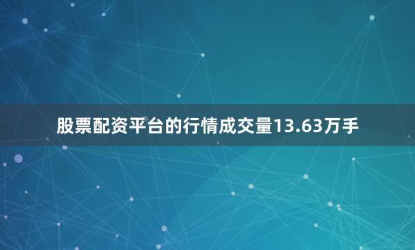 股票配资平台的行情成交量13.63万手