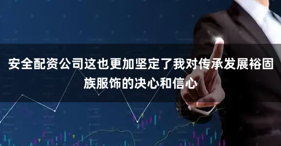 安全配资公司这也更加坚定了我对传承发展裕固族服饰的决心和信心