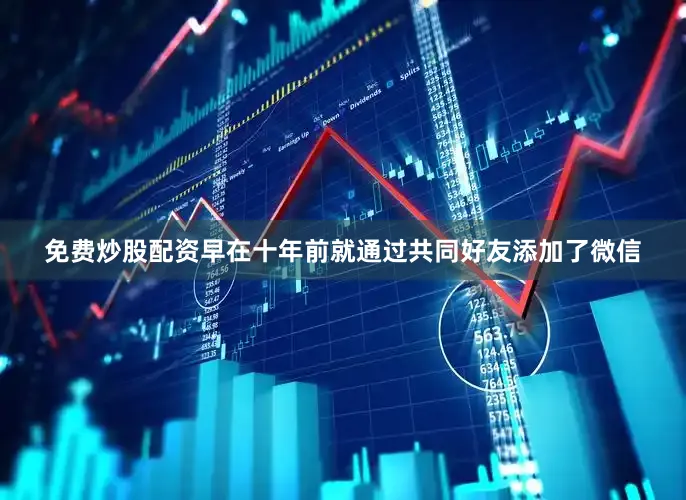 免费炒股配资早在十年前就通过共同好友添加了微信