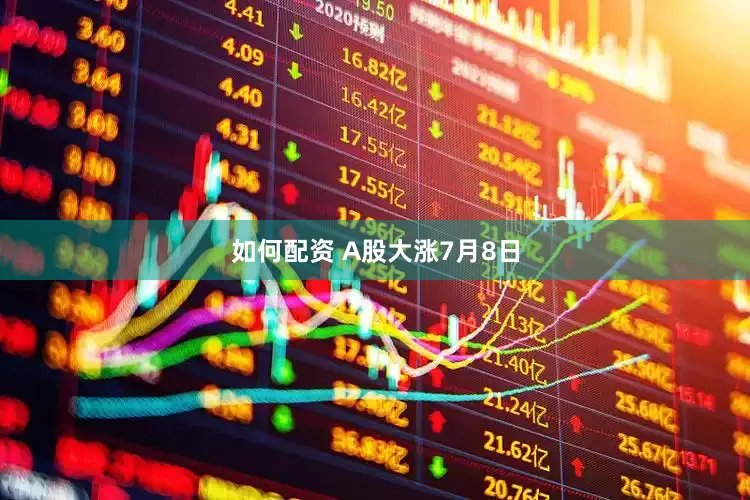 如何配资 　　A股大涨　　7月8日