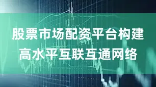 股票市场配资平台构建高水平互联互通网络