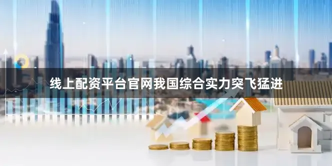线上配资平台官网我国综合实力突飞猛进