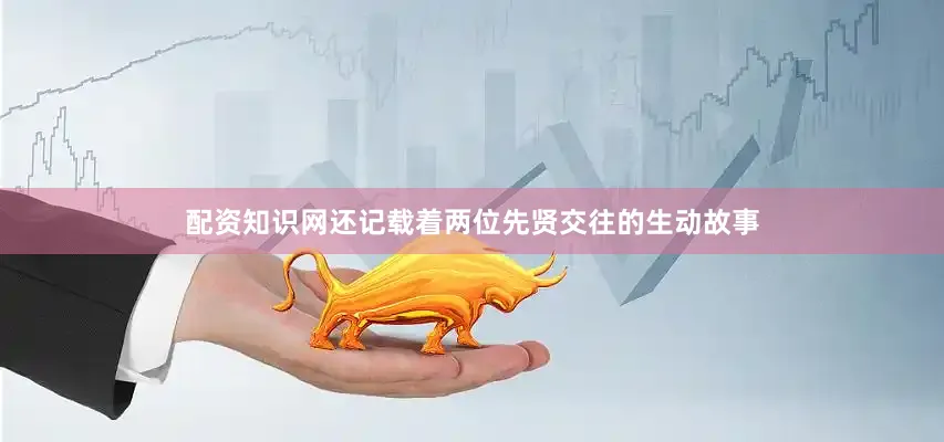 配资知识网还记载着两位先贤交往的生动故事