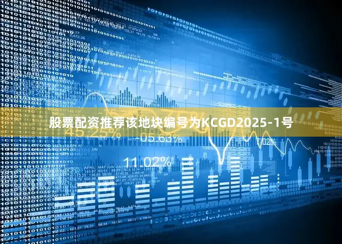 股票配资推荐该地块编号为KCGD2025-1号