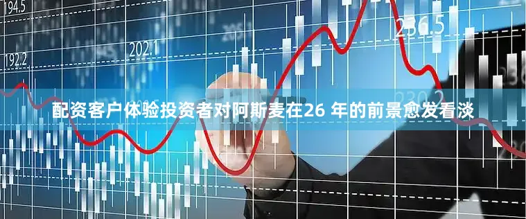 配资客户体验投资者对阿斯麦在26 年的前景愈发看淡