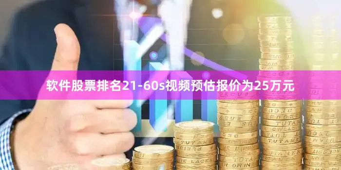 软件股票排名21-60s视频预估报价为25万元