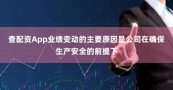 查配资App业绩变动的主要原因是公司在确保生产安全的前提下