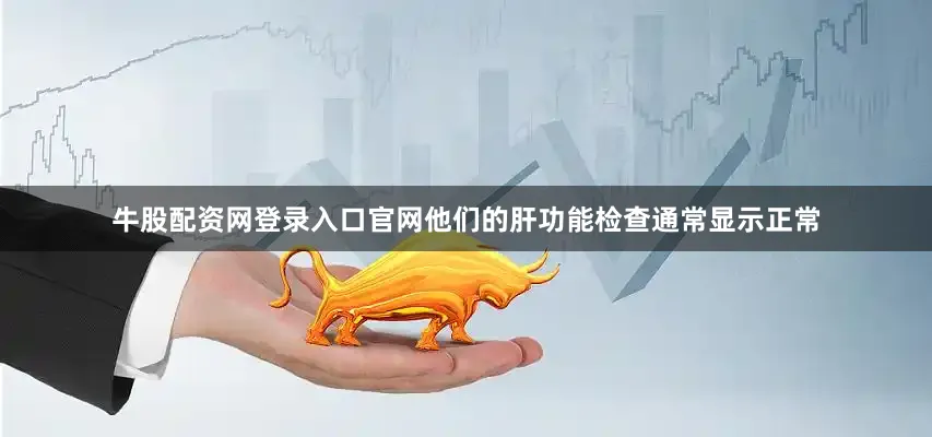 牛股配资网登录入口官网他们的肝功能检查通常显示正常