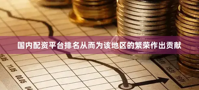 国内配资平台排名从而为该地区的繁荣作出贡献