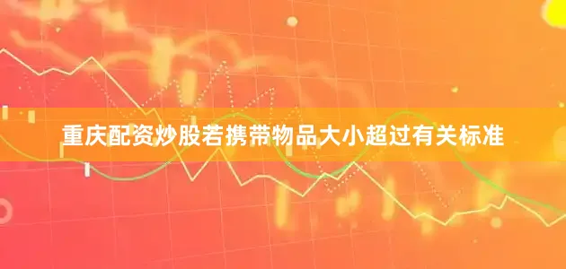 重庆配资炒股若携带物品大小超过有关标准