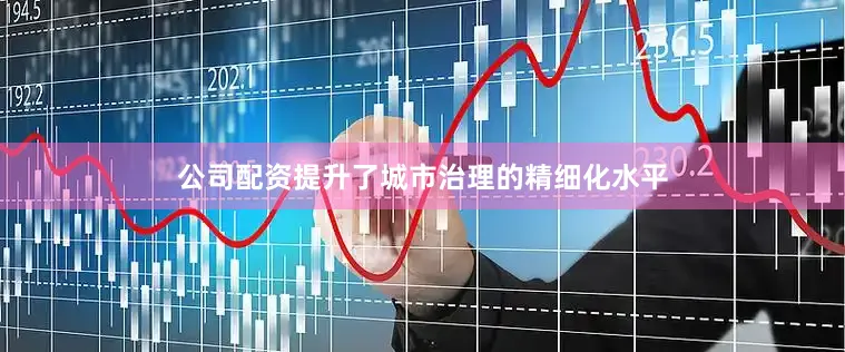 公司配资提升了城市治理的精细化水平