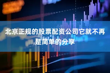 北京正规的股票配资公司它就不再是简单的分享