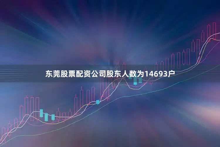 东莞股票配资公司股东人数为14693户