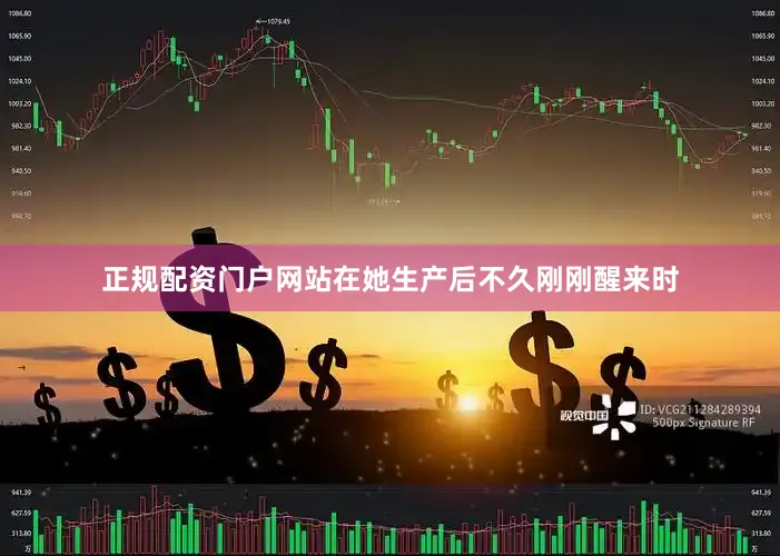 正规配资门户网站在她生产后不久刚刚醒来时