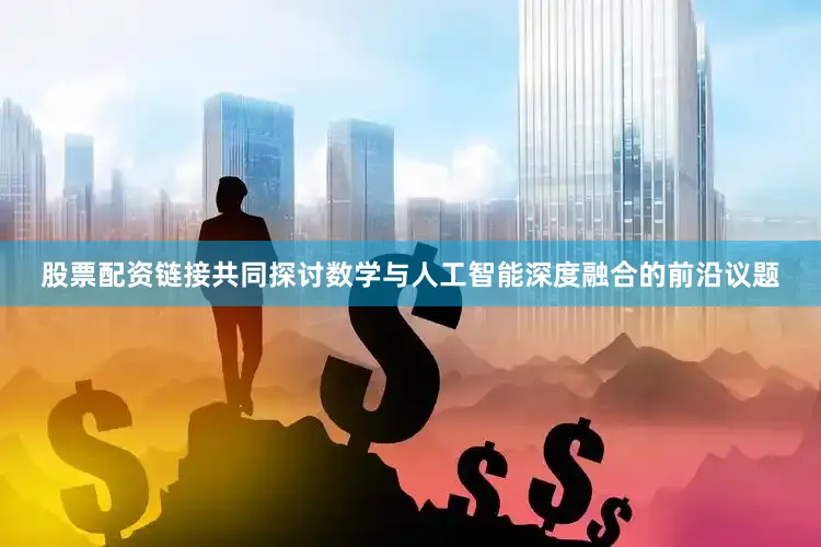 股票配资链接共同探讨数学与人工智能深度融合的前沿议题