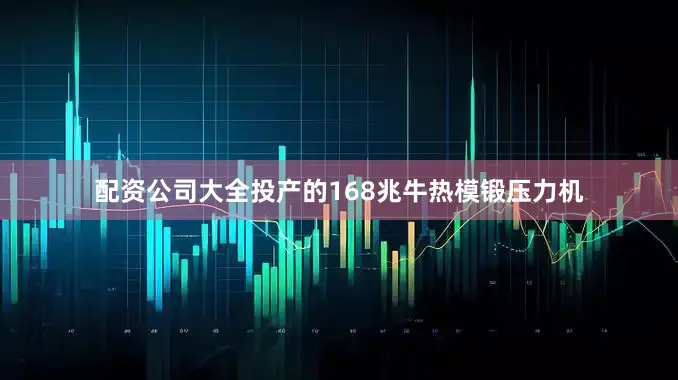 配资公司大全　　投产的168兆牛热模锻压力机