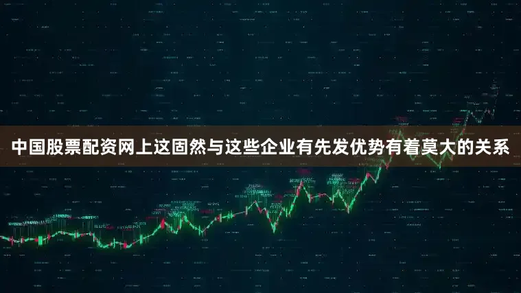 中国股票配资网上这固然与这些企业有先发优势有着莫大的关系