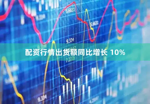 配资行情出货额同比增长 10%