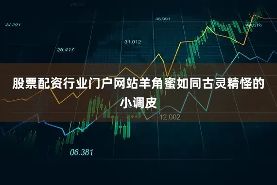 股票配资行业门户网站羊角蜜如同古灵精怪的小调皮