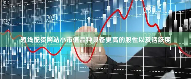 短线配资网站小市值品种具备更高的股性以及活跃度