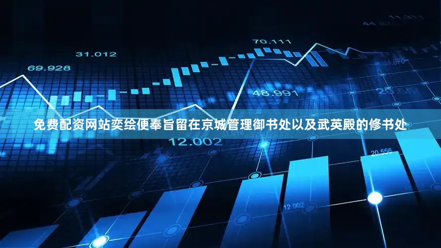 免费配资网站奕绘便奉旨留在京城管理御书处以及武英殿的修书处
