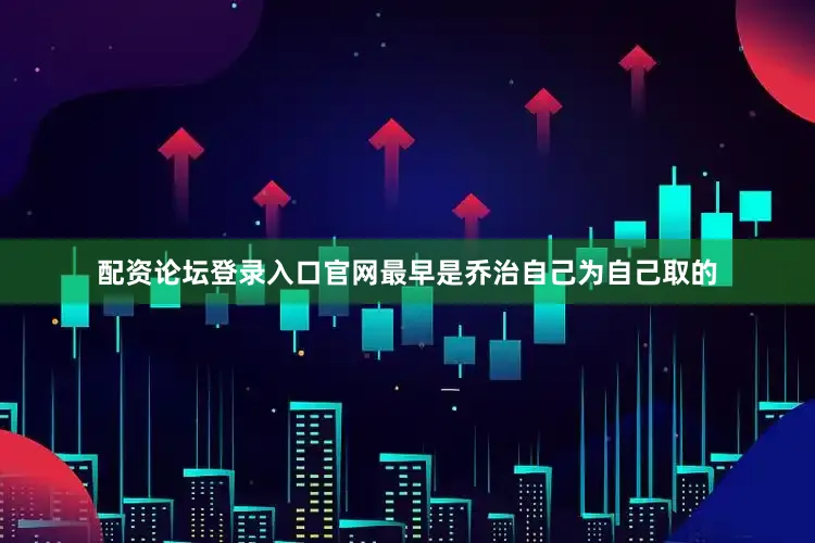 配资论坛登录入口官网最早是乔治自己为自己取的