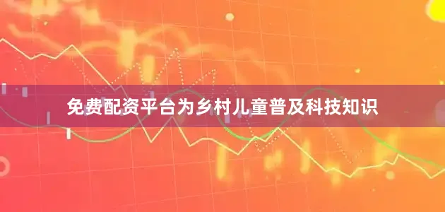 免费配资平台为乡村儿童普及科技知识