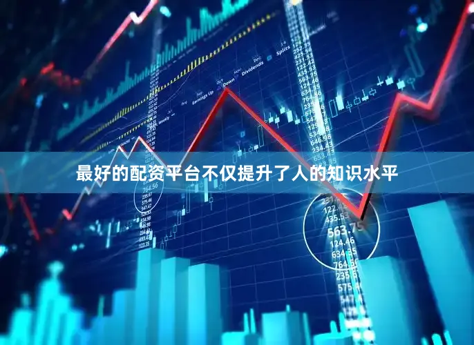 最好的配资平台不仅提升了人的知识水平