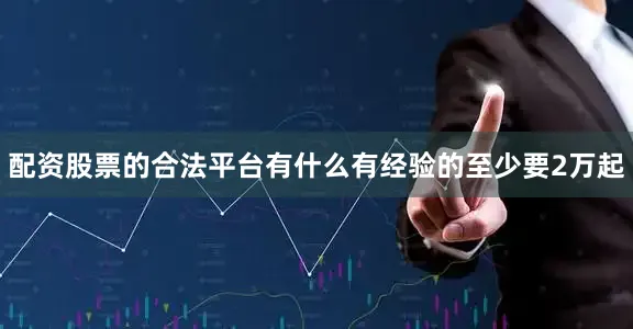 配资股票的合法平台有什么有经验的至少要2万起