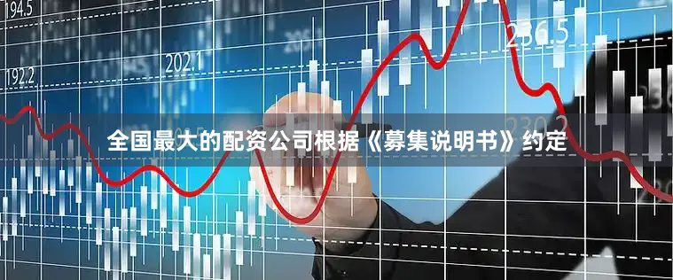 全国最大的配资公司根据《募集说明书》约定