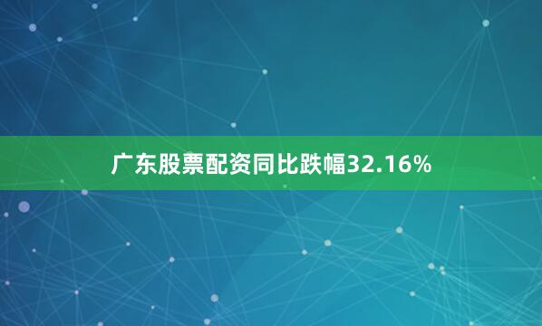 广东股票配资同比跌幅32.16%