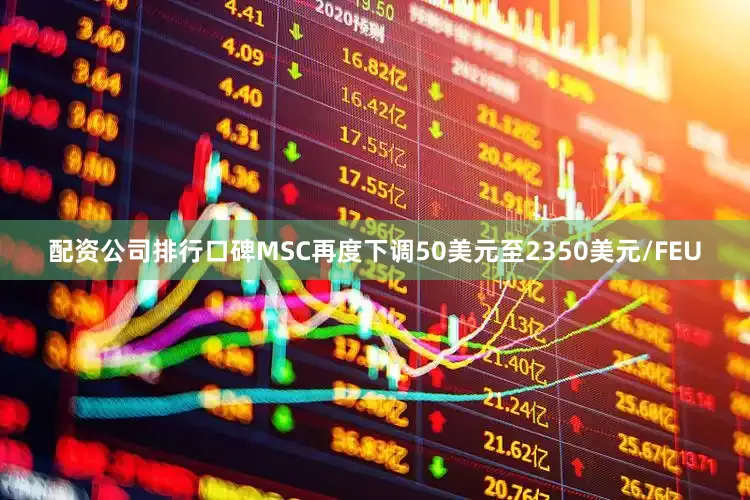 配资公司排行口碑MSC再度下调50美元至2350美元/FEU