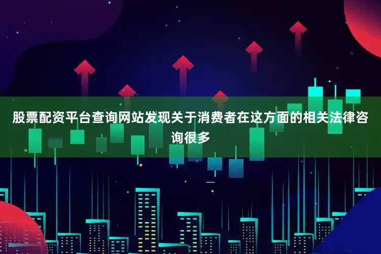 股票配资平台查询网站发现关于消费者在这方面的相关法律咨询很多