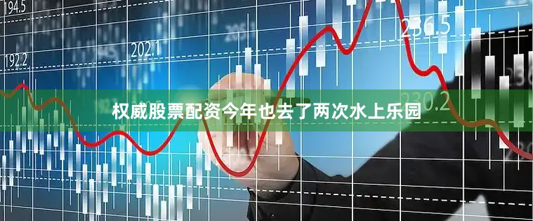权威股票配资今年也去了两次水上乐园