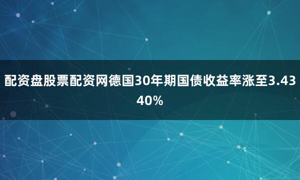 配资盘股票配资网德国30年期国债收益率涨至3.4340%