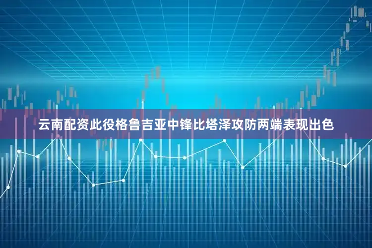 云南配资此役格鲁吉亚中锋比塔泽攻防两端表现出色
