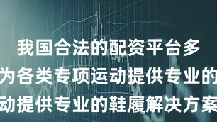 我国合法的配资平台多威致力于为各类专项运动提供专业的鞋履解决方案